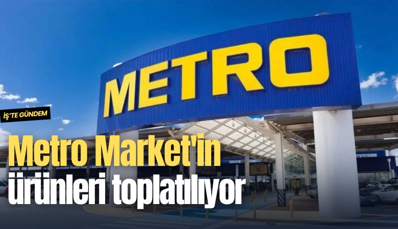 Metro Market'in ürünleri toplatılıyor