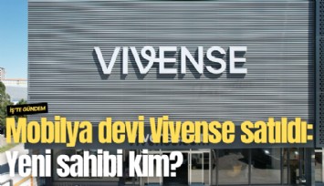 Mobilya devi Vivense satıldı: Yeni sahibi kim?