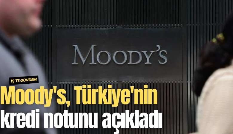 Moody's, Türkiye'nin kredi notunu açıkladı