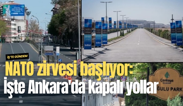 NATO zirvesi başlıyor: İşte Ankara'da kapalı yollar