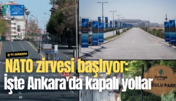 NATO zirvesi başlıyor: İşte Ankara'da kapalı yollar