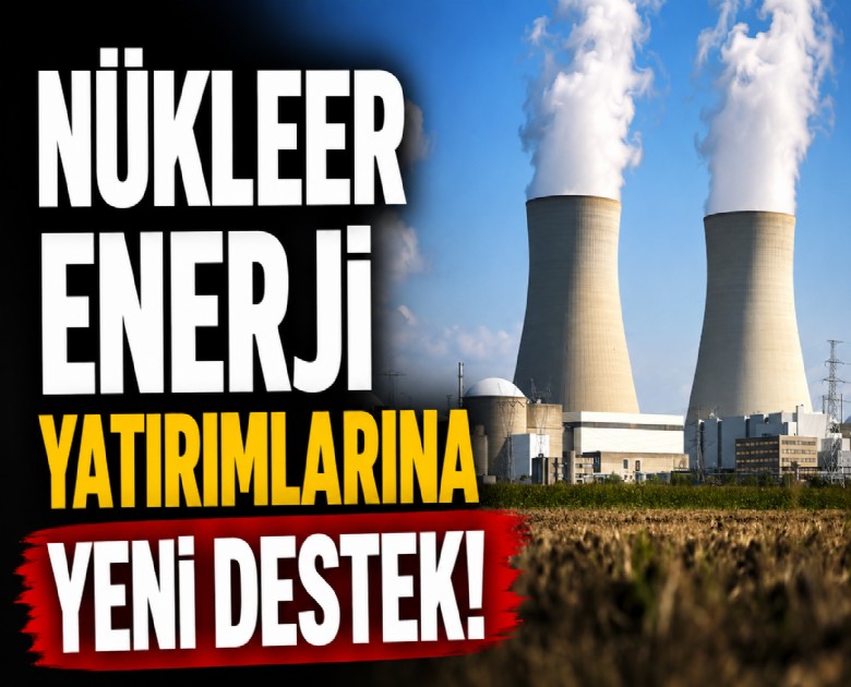 Nükleer enerji yatırımlarına yeni destek!