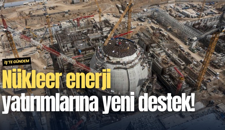 Nükleer enerji yatırımlarına yeni destek!