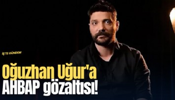 Oğuzhan Uğur'a AHBAP gözaltısı