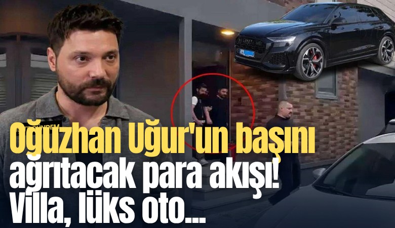 Oğuzhan Uğur'un başını ağrıtacak para akışı! Villa, lüks oto...