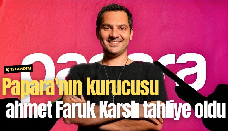 Papara'nın kurucusu Ahmet Faruk Karslı tahliye oldu