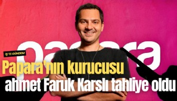 Papara'nın kurucusu Ahmet Faruk Karslı tahliye oldu