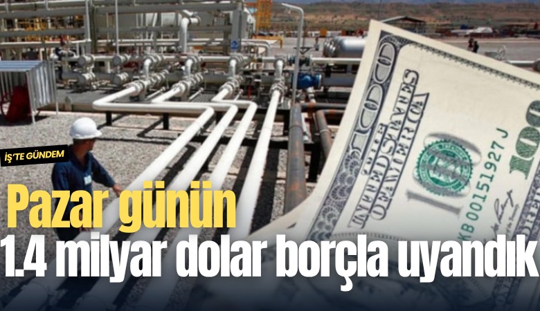 Pazar gününe 1.4 milyar dolar borçla uyandık