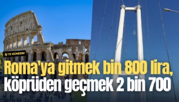 Roma'ya gitmek bin 800 lira, köprüden geçmek 2 bin 700 lira