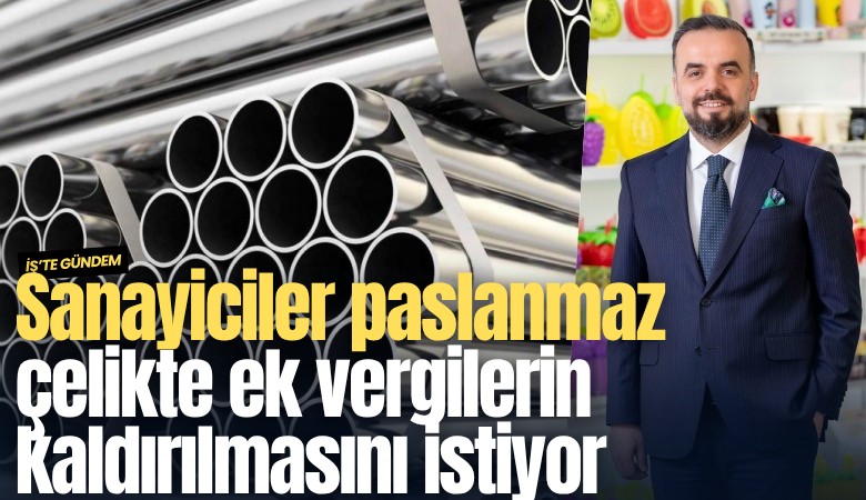 Sanayiciler paslanmaz çelikte ek vergilerin kaldırılmasını istiyor