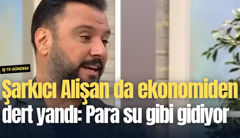 Şarkıcı Alişan da ekonomiden dert yandı: Para su gibi gidiyor