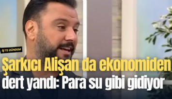 Şarkıcı Alişan da ekonomiden dert yandı: Para su gibi gidiyor