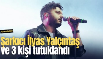 Şarkıcı İlyas Yalçıntaş ve 3 kişi tutuklandı