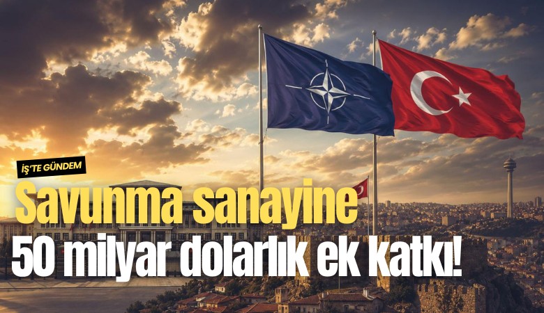 Savunma sanayine 50 milyar dolarlık ek katkı!
