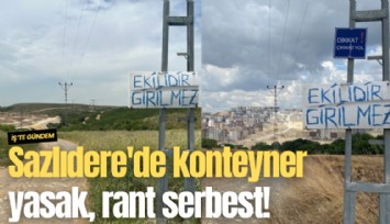 Sazlıdere'de konteyner yasak, rant serbest!