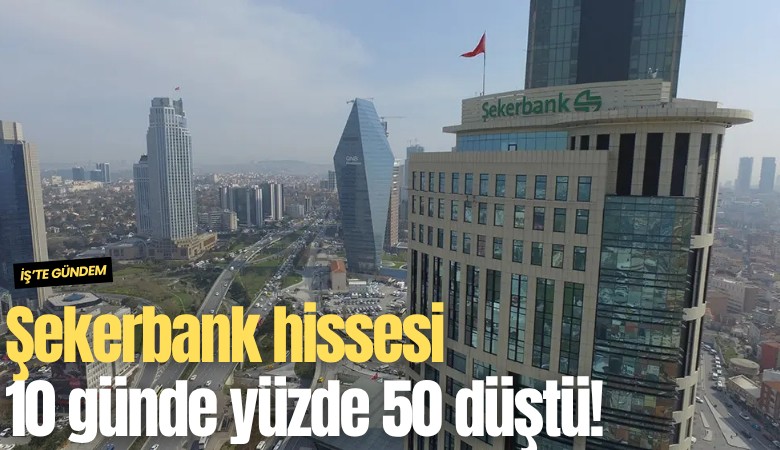 Şekerbank hissesi 10 günde yüzde 50 düştü!
