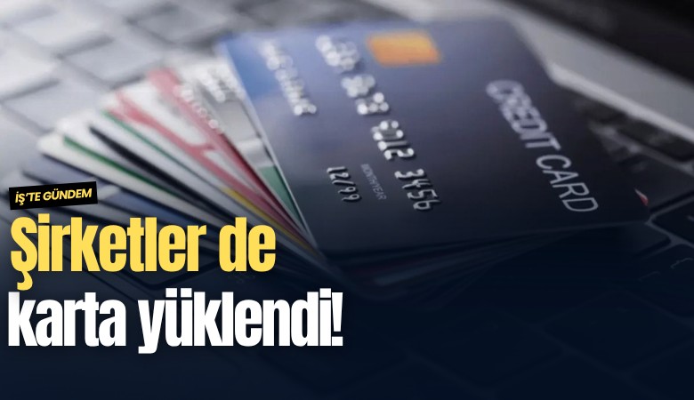Şirketler de karta yüklendi!