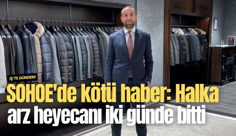 SOHOE'de kötü haber: Halka arz heyecanı iki günde bitti