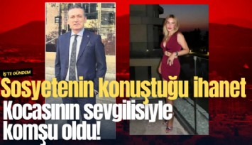 Sosyetenin konuştuğu ihanette yeni gelişme: Kocasının sevgilisiyle komşu oldu!