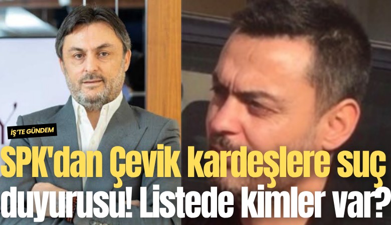 SPK'dan Çevik kardeşlere suç duyurusu! Listede kimler var?