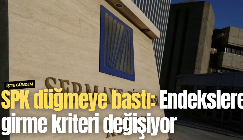 SPK düğmeye bastı: Endekslere girme kriteri değişiyor