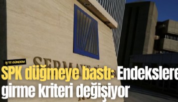 SPK düğmeye bastı: Endekslere girme kriteri değişiyor