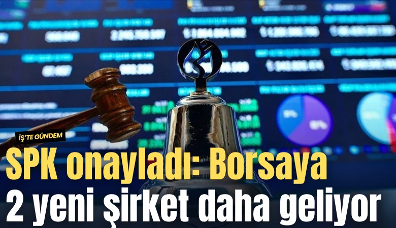 SPK onayladı: Borsaya 2 yeni şirket daha geliyor