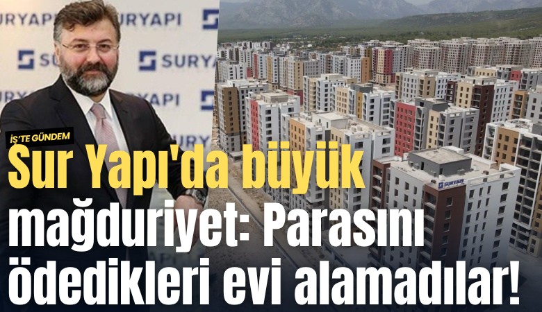 Sur Yapı'da büyük mağduriyet: Parasını ödedikleri evi alamadılar!