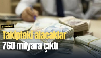 Takipteki alacaklar 760 milyara çıktı