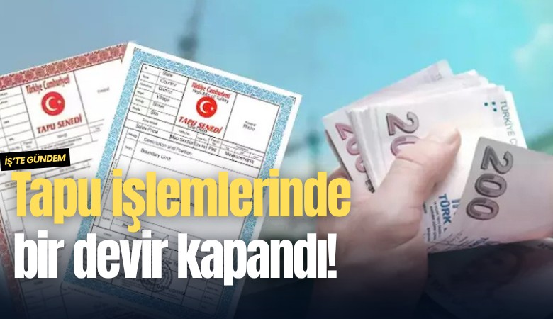 Tapu işlemlerinde bir devir kapandı!