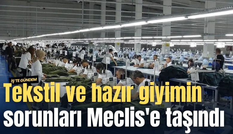 Tekstil ve hazır giyimin sorunları Meclis'e taşındı