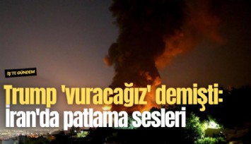 Trump 'vuracağız' demişti: İran'da patlama sesleri