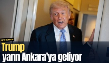 Trump yarın Ankara'ya geliyor