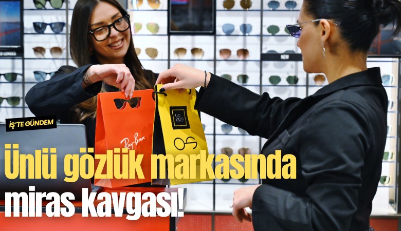 Ünlü gözlük markasında miras kavgası!