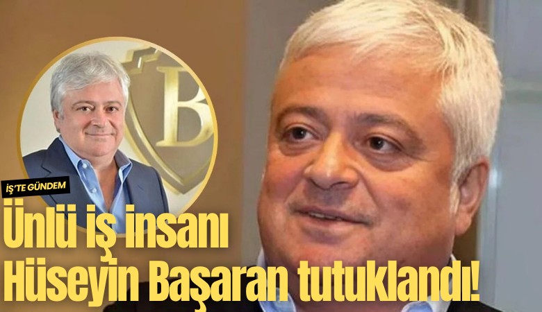 Ünlü iş insanı Hüseyin Başaran tutuklandı!