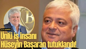 Ünlü iş insanı Hüseyin Başaran tutuklandı!