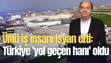 Ünlü iş insanı isyan etti: Türkiye 'yol geçen hanı' oldu