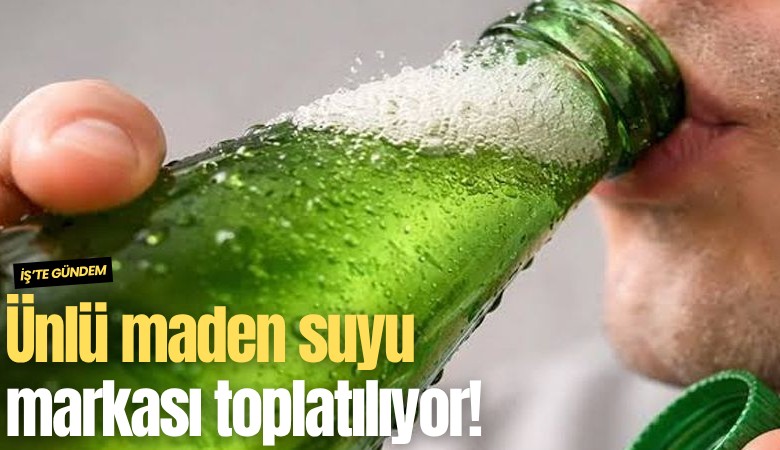 Ünlü maden suyu markası toplatılıyor!
