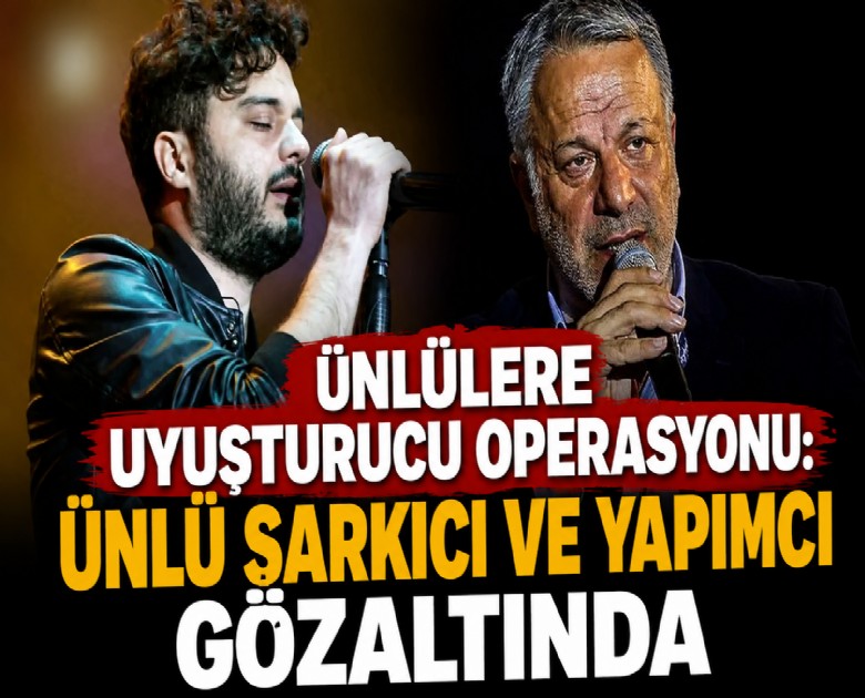 Ünlülere uyuşturucu operasyonu: Ünlü şarkıcı ve yapımcı gözaltında