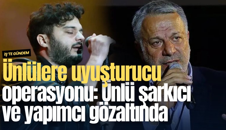 Ünlülere uyuşturucu operasyonu: Ünlü şarkıcı ve yapımcı gözaltında