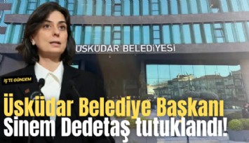 Üsküdar Belediye Başkanı Sinem Dedetaş tutuklandı!