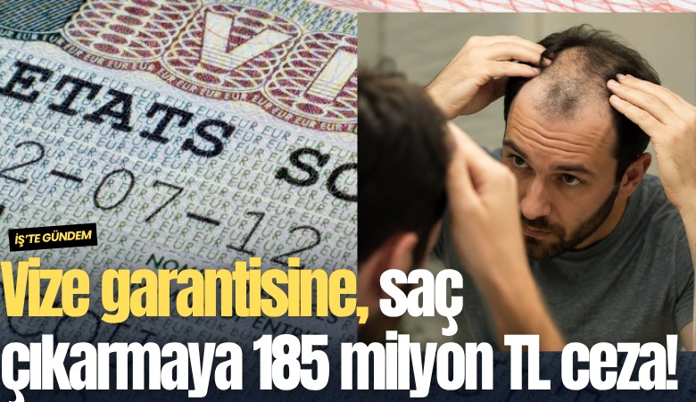 Vize garantisine, saç çıkarmaya 185 milyon TL ceza!