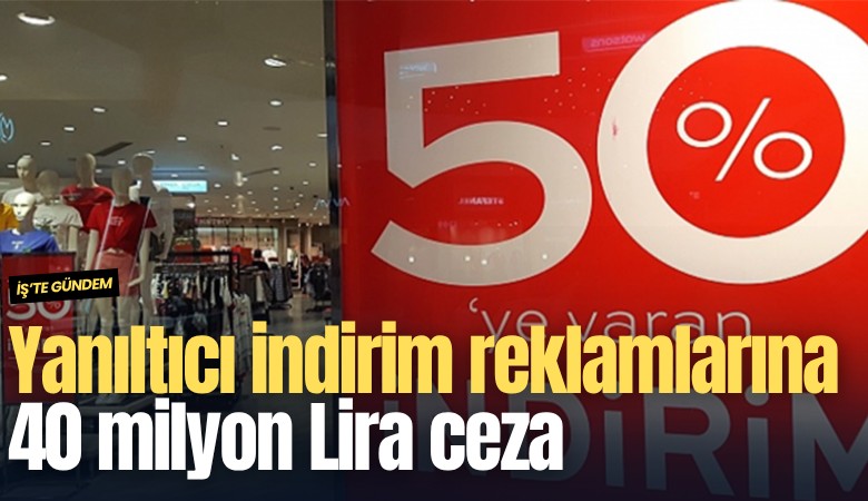 Yanıltıcı indirim reklamlarına 40 milyon Lira ceza