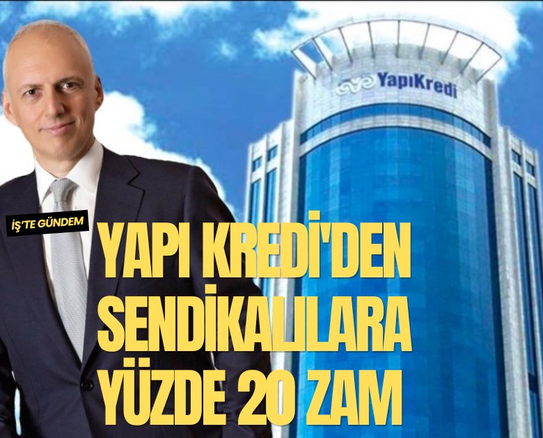 Yapı Kredi'den sendikalılara yüzde 20 zam