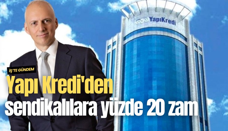 Yapı Kredi'den sendikalılara yüzde 20 zam