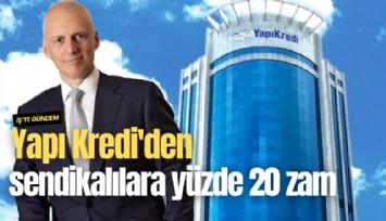 Yapı Kredi'den sendikalılara yüzde 20 zam