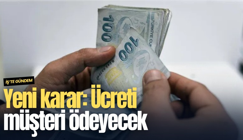 Yeni karar: Ücreti müşteri ödeyecek