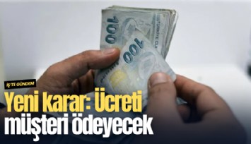 Yeni karar: Ücreti müşteri ödeyecek