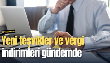 Yeni teşvikler ve vergi indirimleri gündemde