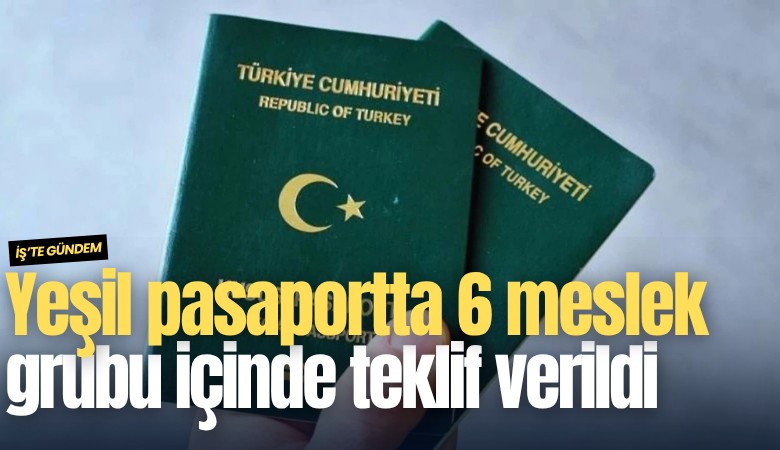 Yeşil pasaportta 6 meslek grubu içinde teklif verildi